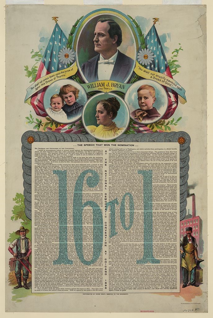 Print shows a bust portrait of William Jennings Bryan and portraits of his family, also illustrations, at the bottom, of a farmer and a blacksmith; includes the complete text of the "Cross of Gold", the speech that helped Bryan win the Democratic Party nomination for president, with 16 large silver dollars and one small gold dollar framing the speech at the top right and left corners. “16 to 1 ...